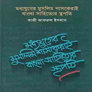 মধ্যযুগের মুসলিম শাসকেরাই বাংলা সাহিত্যের স্থপতি